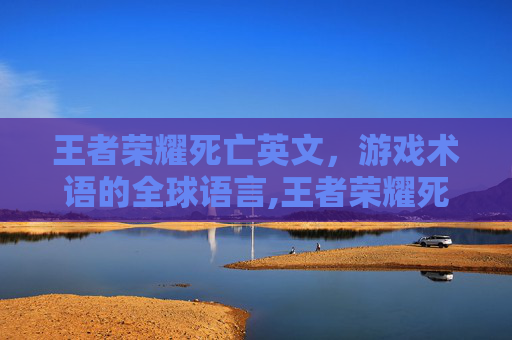 王者荣耀死亡英文，游戏术语的全球语言,王者荣耀死亡英文名字