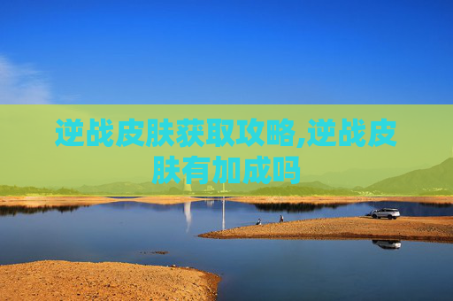 逆战皮肤获取攻略,逆战皮肤有加成吗