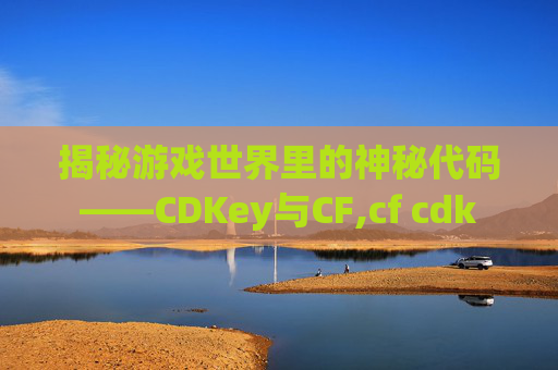 揭秘游戏世界里的神秘代码——CDKey与CF,cf cdk