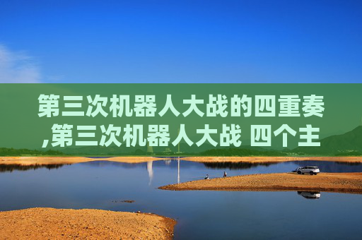 第三次机器人大战的四重奏,第三次机器人大战 四个主角叫什么