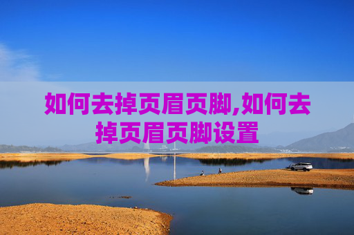 如何去掉页眉页脚,如何去掉页眉页脚设置