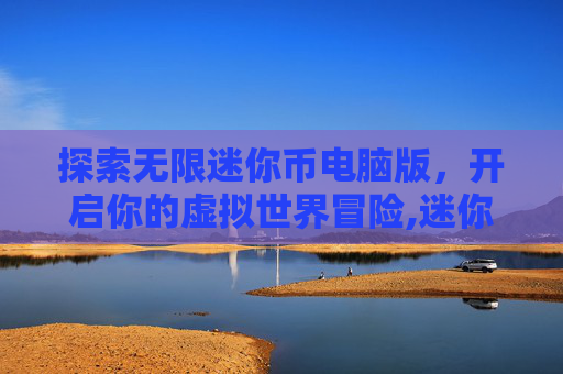 探索无限迷你币电脑版，开启你的虚拟世界冒险,迷你世界无限迷你币2020最新版