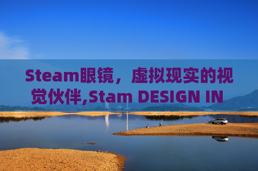 Steam眼镜，虚拟现实的视觉伙伴,Stam DESIGN IN ITALY眼镜
