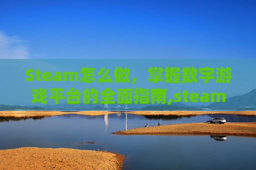 Steam怎么做，掌握数字游戏平台的全面指南,steam怎么做好防盗