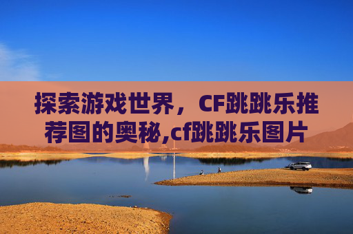 探索游戏世界，CF跳跳乐推荐图的奥秘,cf跳跳乐图片