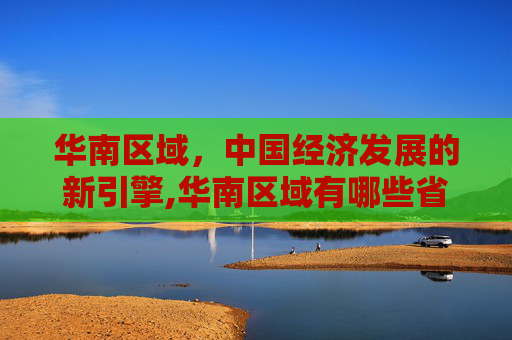 华南区域，中国经济发展的新引擎,华南区域有哪些省份