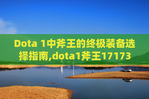 Dota 1中斧王的终极装备选择指南,dota1斧王17173全部装备详解