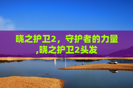 晓之护卫2，守护者的力量,晓之护卫2头发