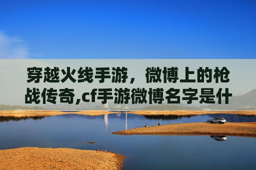 穿越火线手游，微博上的枪战传奇,cf手游微博名字是什么