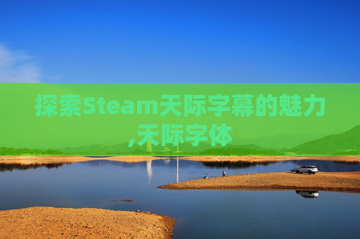 探索Steam天际字幕的魅力,天际字体