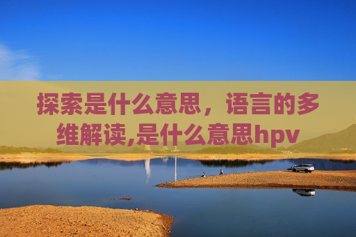 探索是什么意思，语言的多维解读,是什么意思hpv