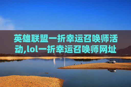 英雄联盟一折幸运召唤师活动,lol一折幸运召唤师网址