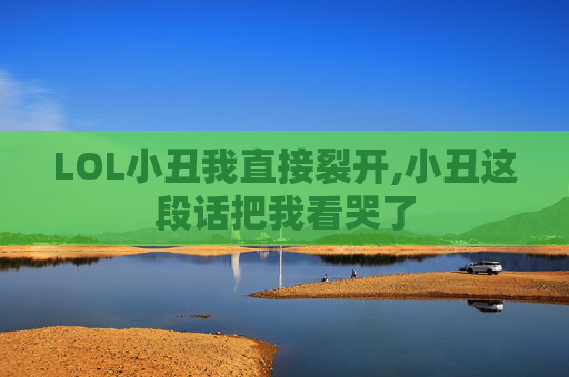 LOL小丑我直接裂开,小丑这段话把我看哭了