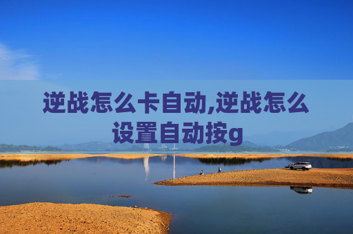 逆战怎么卡自动,逆战怎么设置自动按g