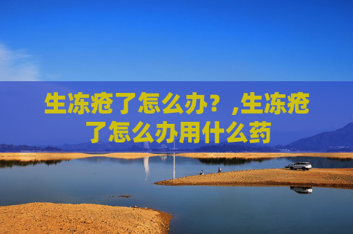 生冻疮了怎么办？,生冻疮了怎么办用什么药