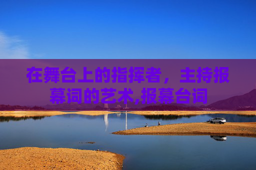 在舞台上的指挥者，主持报幕词的艺术,报幕台词