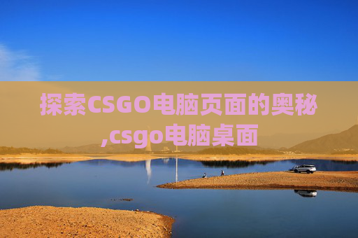 探索CSGO电脑页面的奥秘,csgo电脑桌面