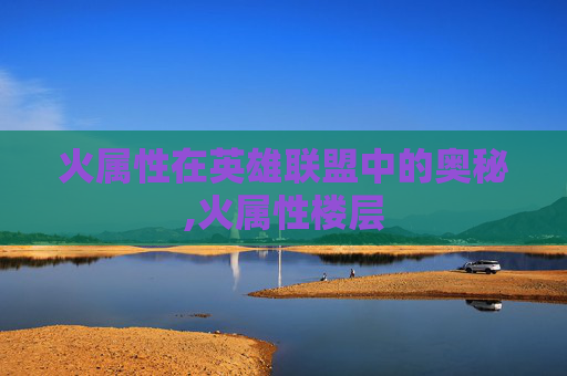 火属性在英雄联盟中的奥秘,火属性楼层