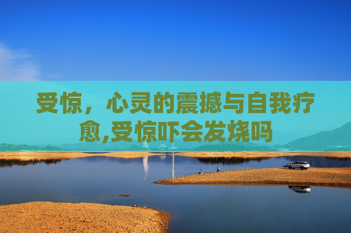 受惊，心灵的震撼与自我疗愈,受惊吓会发烧吗
