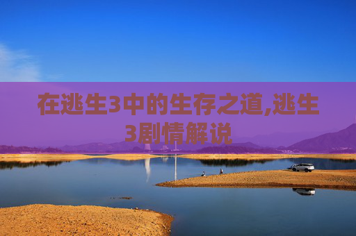 在逃生3中的生存之道,逃生3剧情解说