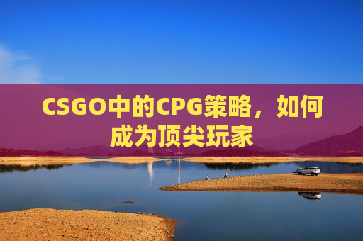 CSGO中的CPG策略，如何成为顶尖玩家