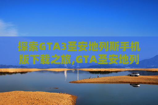 探索GTA3圣安地列斯手机版下载之旅,GTA圣安地列斯手机版下载安装