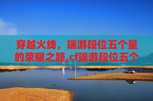 穿越火线，端游段位五个星的荣耀之路,cf端游段位五个星多少钱
