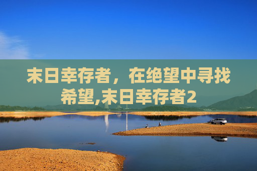 末日幸存者，在绝望中寻找希望,末日幸存者2