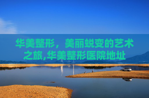 华美整形，美丽蜕变的艺术之旅,华美整形医院地址