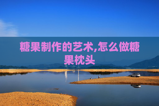 糖果制作的艺术,怎么做糖果枕头