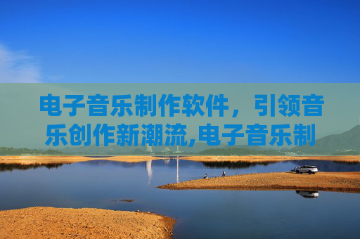 电子音乐制作软件，引领音乐创作新潮流,电子音乐制作软件有哪些