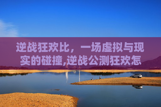 逆战狂欢比，一场虚拟与现实的碰撞,逆战公测狂欢怎么样