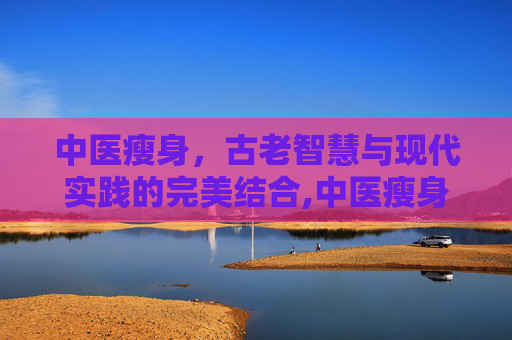 中医瘦身，古老智慧与现代实践的完美结合,中医瘦身操
