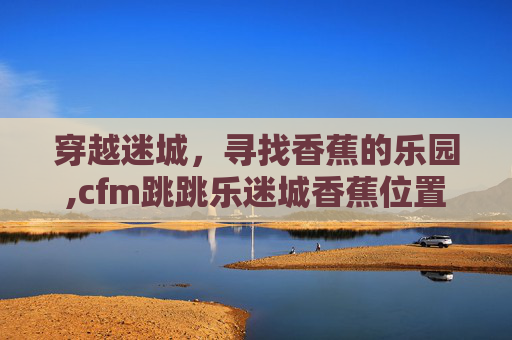 穿越迷城，寻找香蕉的乐园,cfm跳跳乐迷城香蕉位置