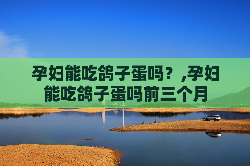 孕妇能吃鸽子蛋吗？,孕妇能吃鸽子蛋吗前三个月