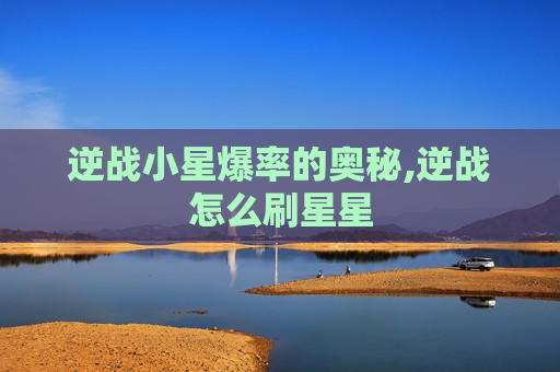 逆战小星爆率的奥秘,逆战怎么刷星星