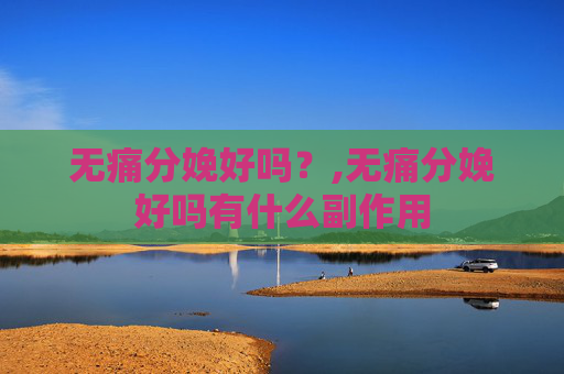 无痛分娩好吗？,无痛分娩好吗有什么副作用