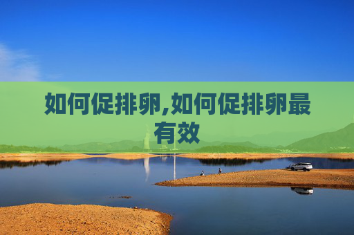 如何促排卵,如何促排卵最有效