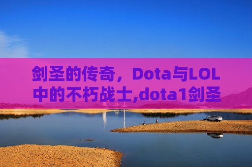 剑圣的传奇,Dota与LOL中的不朽战士,dota1剑圣 剑圣的传奇,Dota与LOL中的不朽战士,dota1剑圣
