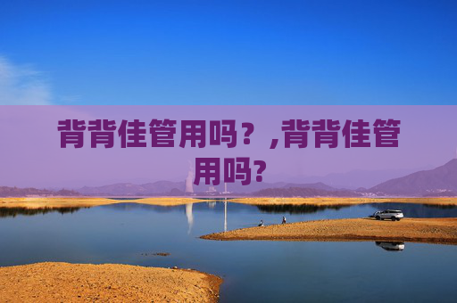 背背佳管用吗?,背背佳管用吗? 背背佳管用吗?,背背佳管用吗?