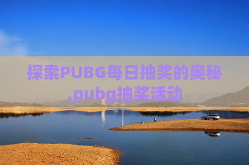 探索PUBG每日抽奖的奥秘,pubg抽奖活动