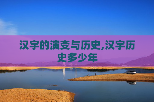 汉字的演变与历史,汉字历史多少年
