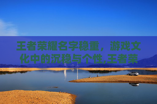 王者荣耀名字稳重，游戏文化中的沉稳与个性,王者荣耀名字稳重霸气