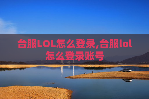 台服LOL怎么登录,台服lol怎么登录账号