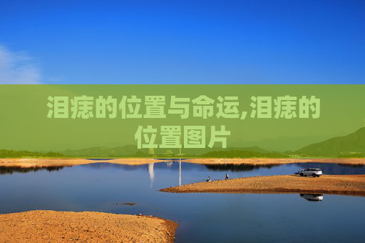泪痣的位置与命运,泪痣的位置图片 泪痣的位置与命运,泪痣的位置图片