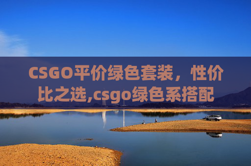 CSGO平价绿色套装，性价比之选,csgo绿色系搭配