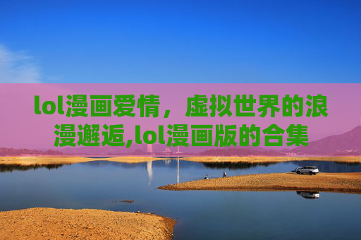 lol漫画爱情，虚拟世界的浪漫邂逅,lol漫画版的合集