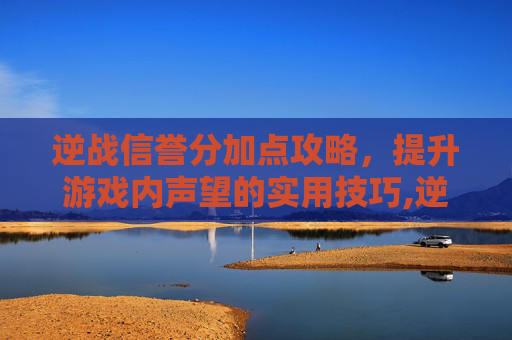 逆战信誉分加点攻略，提升游戏内声望的实用技巧,逆战信誉积分怎么恢复