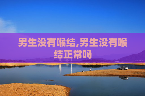 男生没有喉结,男生没有喉结正常吗