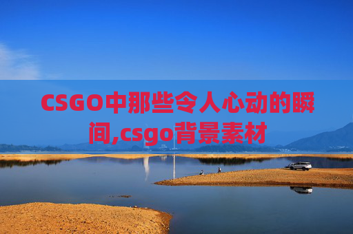 CSGO中那些令人心动的瞬间,csgo背景素材